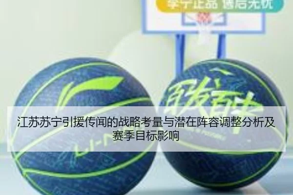 江苏苏宁引援传闻的战略考量与潜在阵容调整分析及赛季目标影响
