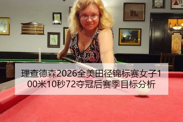理查德森2026全美田径锦标赛女子100米10秒72夺冠后赛季目标分析