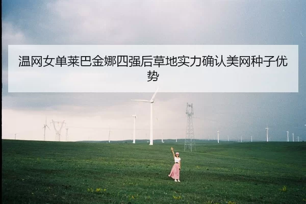 温网女单莱巴金娜四强后草地实力确认美网种子优势