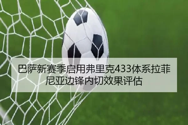 巴萨新赛季启用弗里克433体系拉菲尼亚边锋内切效果评估